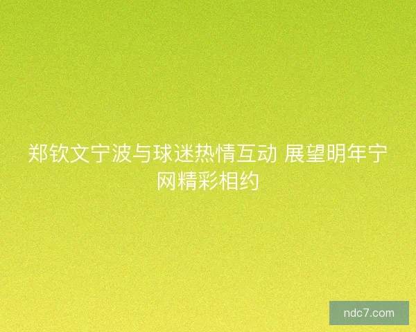 郑钦文宁波与球迷热情互动 展望明年宁网精彩相约
