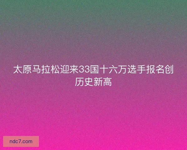 太原马拉松迎来33国十六万选手报名创历史新高