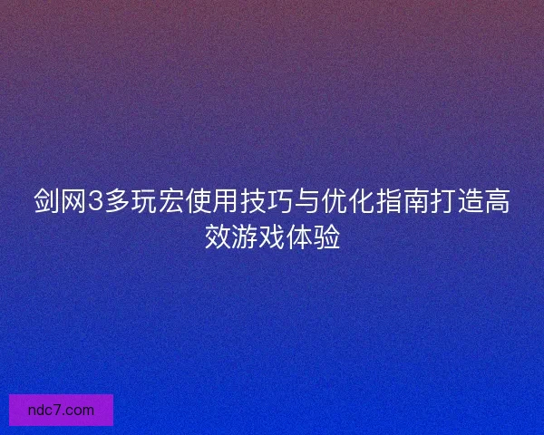 剑网3多玩宏使用技巧与优化指南打造高效游戏体验
