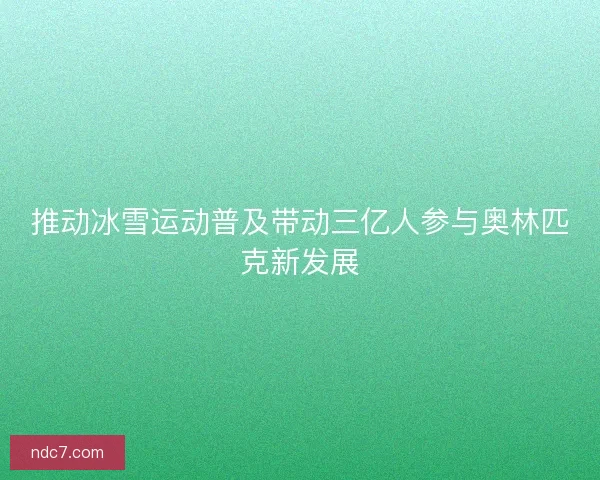 推动冰雪运动普及带动三亿人参与奥林匹克新发展