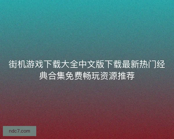 街机游戏下载大全中文版下载最新热门经典合集免费畅玩资源推荐