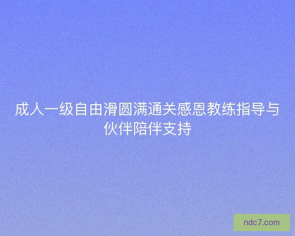 成人一级自由滑圆满通关感恩教练指导与伙伴陪伴支持 成人一级自由滑圆满通关感恩教练指导与伙伴陪伴支持