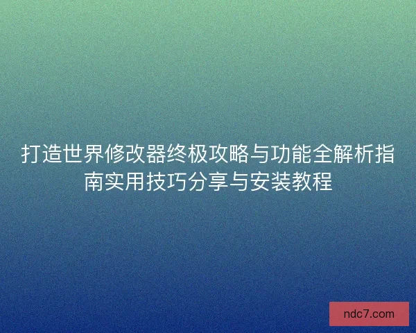 打造世界修改器终极攻略与功能全解析指南实用技巧分享与安装教程 打造世界修改器终极攻略与功能全解析指南实用技巧分享与安装教程