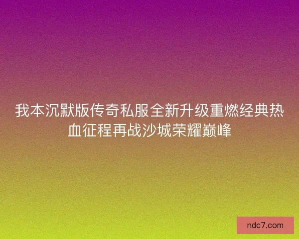 我本沉默版传奇私服全新升级重燃经典热血征程再战沙城荣耀巅峰