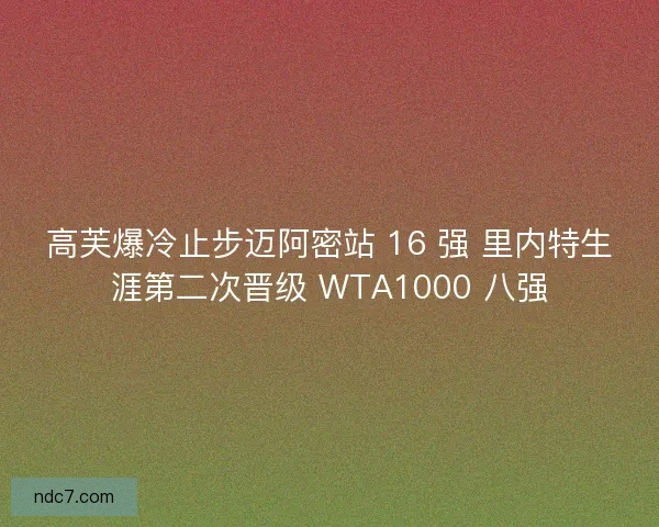 高芙爆冷止步迈阿密站 16 强 里内特生涯第二次晋级 WTA1000 八强
